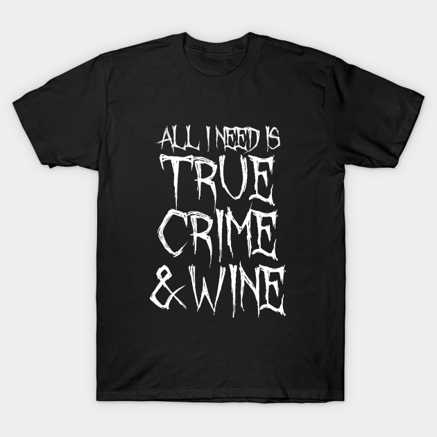 All I Need Is True Crime And Wine T-Shirt by LunaMay